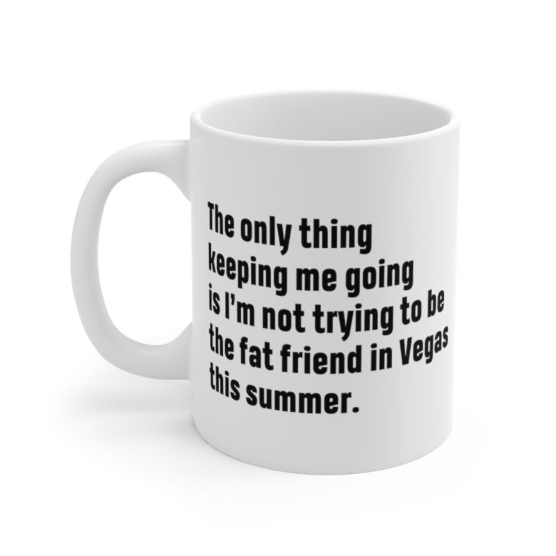 The Only Thing Keeping Me Going Is I’m Not Trying To Be The Fat Friend In Vegas This Summer Mug