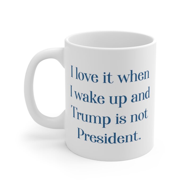 I Love It When I Wake Up And Trump Is Not President Mug