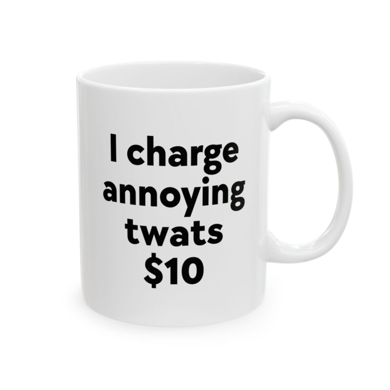 I Charge Annoying Twats $10 Mug