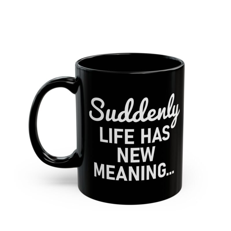 Suddenly Life Has New Meaning For Tea Mug