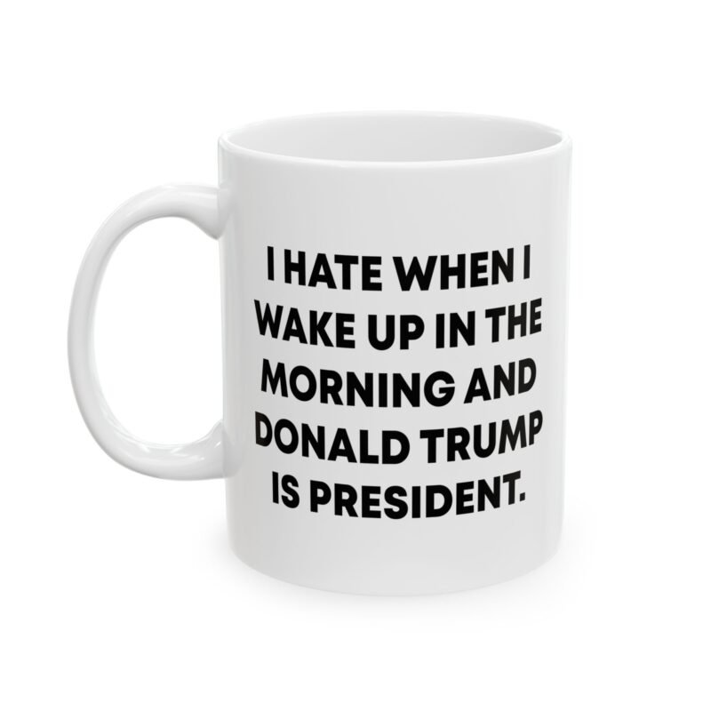 I Hate When I Wake Up In The Morning And Donald Trump Is President Mug