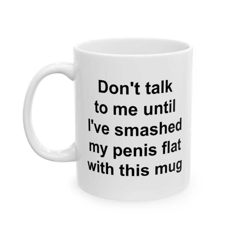 Don't Talk To Me Until I've Smashed My Penis Flat With This Mug