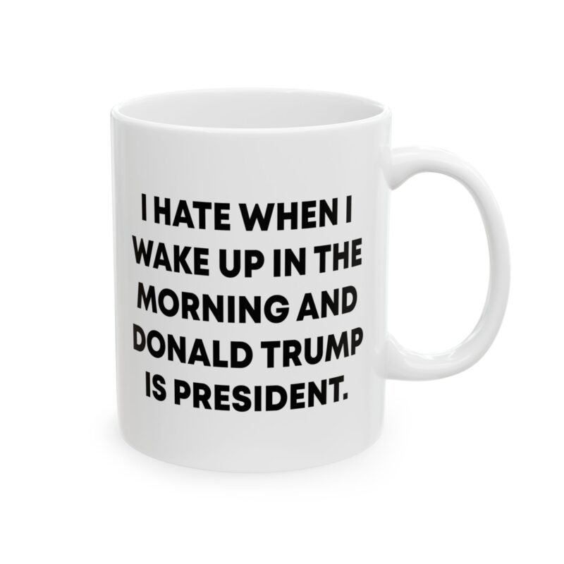 I Hate When I Wake Up In The Morning And Donald Trump Is President Mug