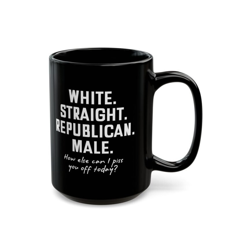 White Straight Republican Male How Else Can I Piss You Off Today mug