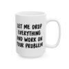 Let Me Drop Everything And Work On Your Problem Mug