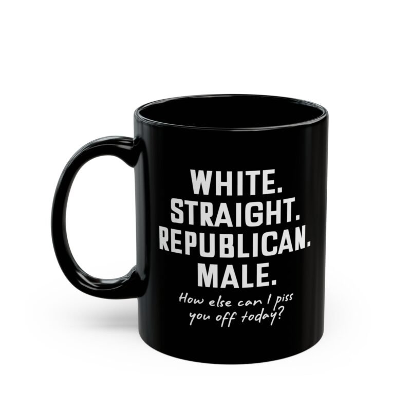 White Straight Republican Male How Else Can I Piss You Off Today mug