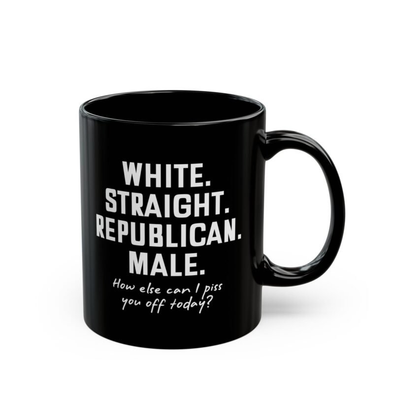 White Straight Republican Male How Else Can I Piss You Off Today mug