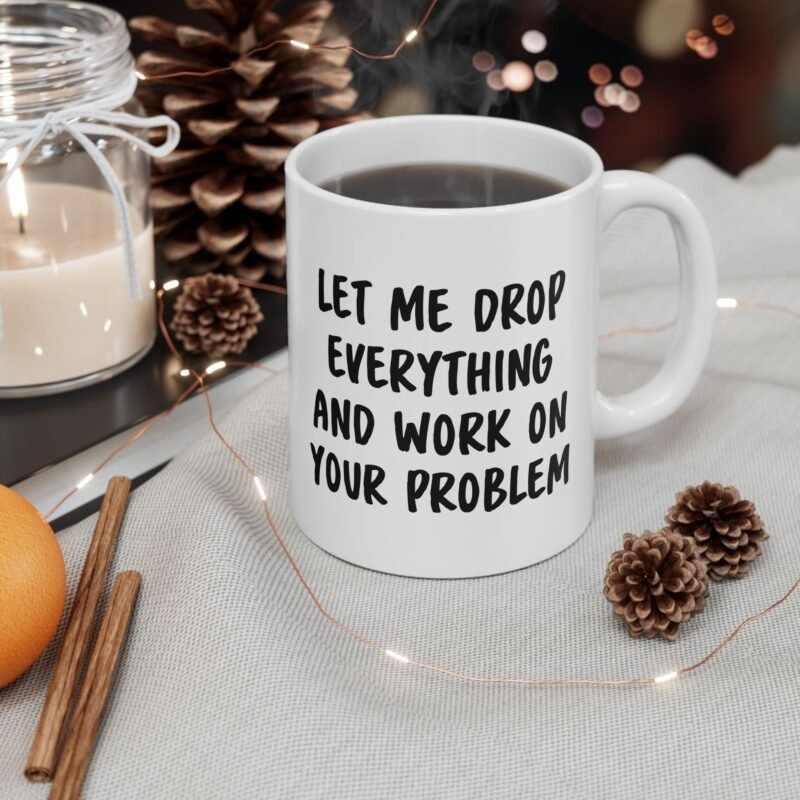 Let Me Drop Everything And Work On Your Problem Mug