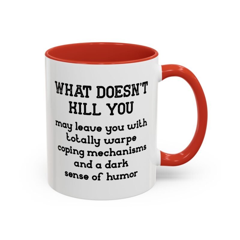 What Doesn't Kill You May Leave You With Totally Warped Coping Mechanisms And A Dark Sense Of Humor Mug