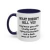 What Doesn't Kill You May Leave You With Totally Warped Coping Mechanisms And A Dark Sense Of Humor Mug