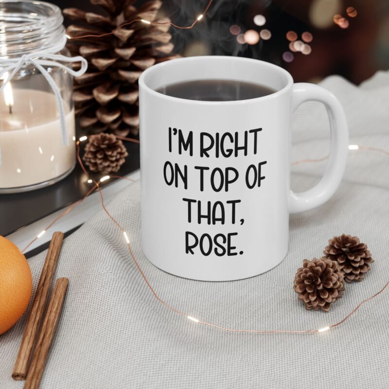 I'm Right On Top Of That Rose Mug