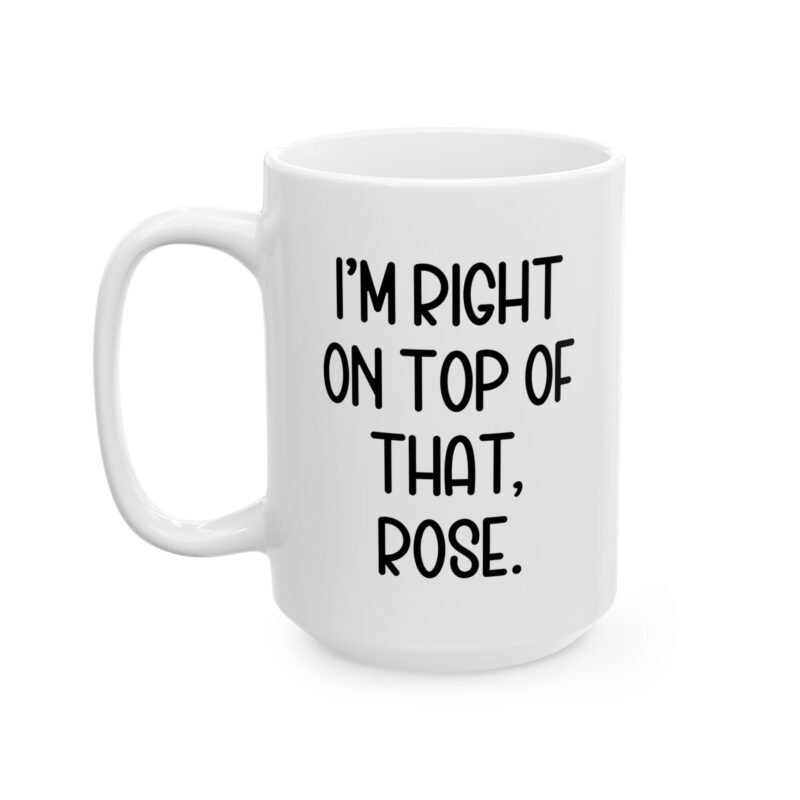 I'm Right On Top Of That Rose Mug