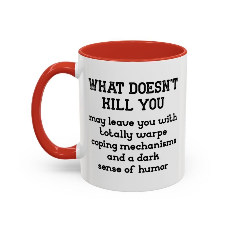 What Doesn't Kill You May Leave You With Totally Warped Coping Mechanisms And A Dark Sense Of Humor Mug