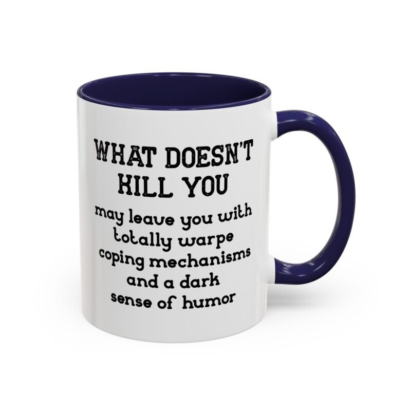 What Doesn't Kill You May Leave You With Totally Warped Coping Mechanisms And A Dark Sense Of Humor Mug