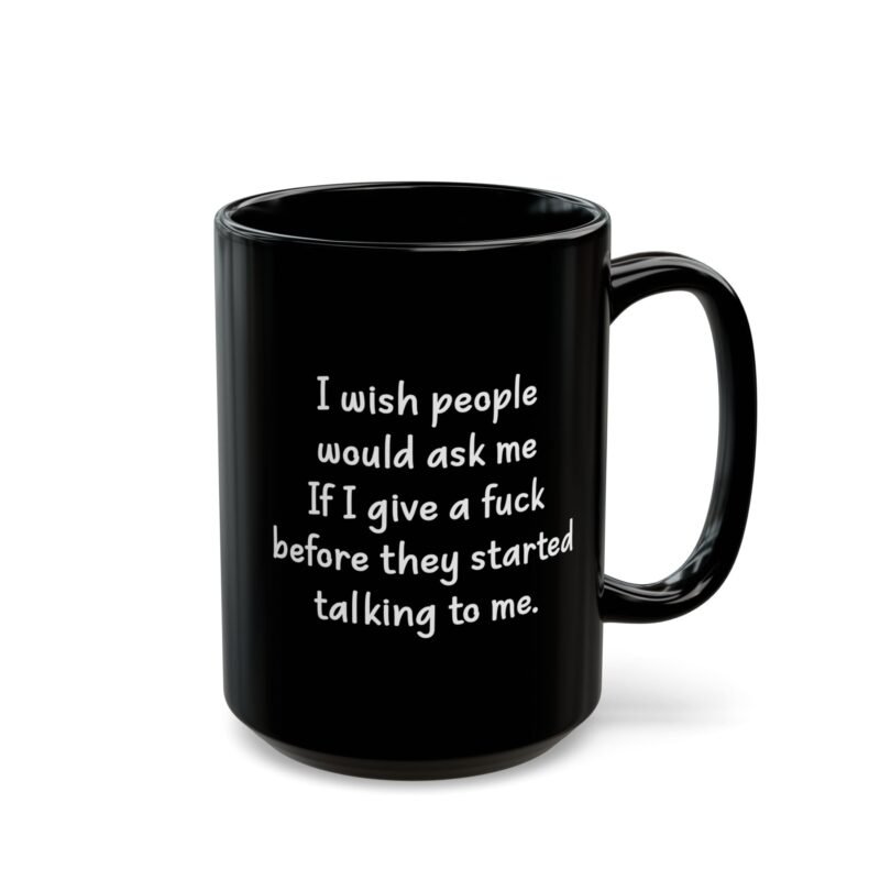 I Wish People Would Ask Me If I Give A Fuck Before They Started Talking To Me Black Coffee Mug