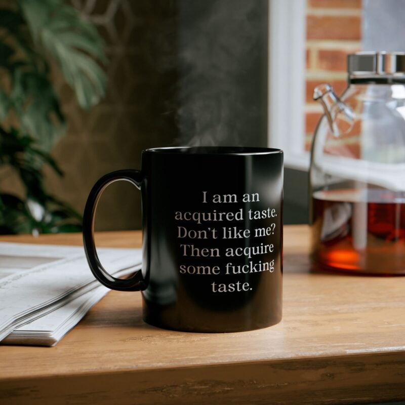 I am an acquired taste Don't like me Then acquire some fucking taste Black Mug