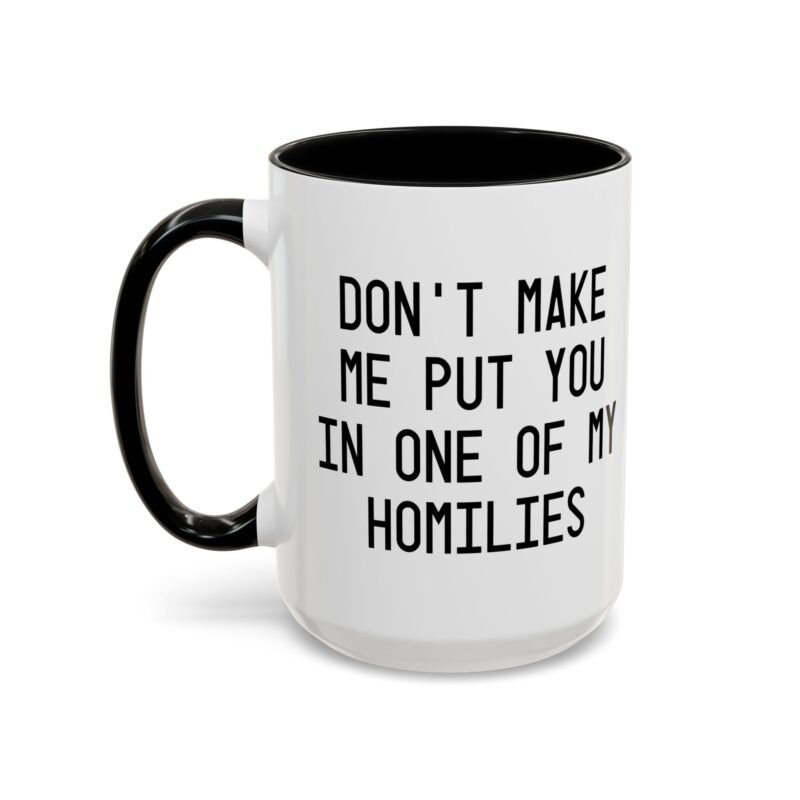 Don't Make Me Put You In One Of My Homilies Mug