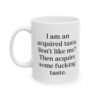 I am an acquired taste. Don't like me? Then acquire some fucking taste Mug