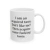 I am an acquired taste. Don't like me? Then acquire some fucking taste Mug