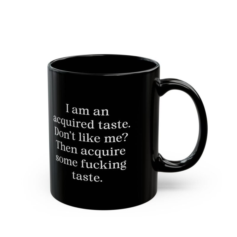 I am an acquired taste Don't like me Then acquire some fucking taste Black Mug