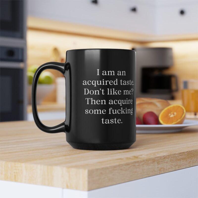 I am an acquired taste Don't like me Then acquire some fucking taste Black Mug