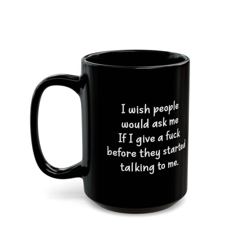 I Wish People Would Ask Me If I Give A Fuck Before They Started Talking To Me Black Coffee Mug