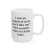 I am an acquired taste. Don't like me? Then acquire some fucking taste Mug