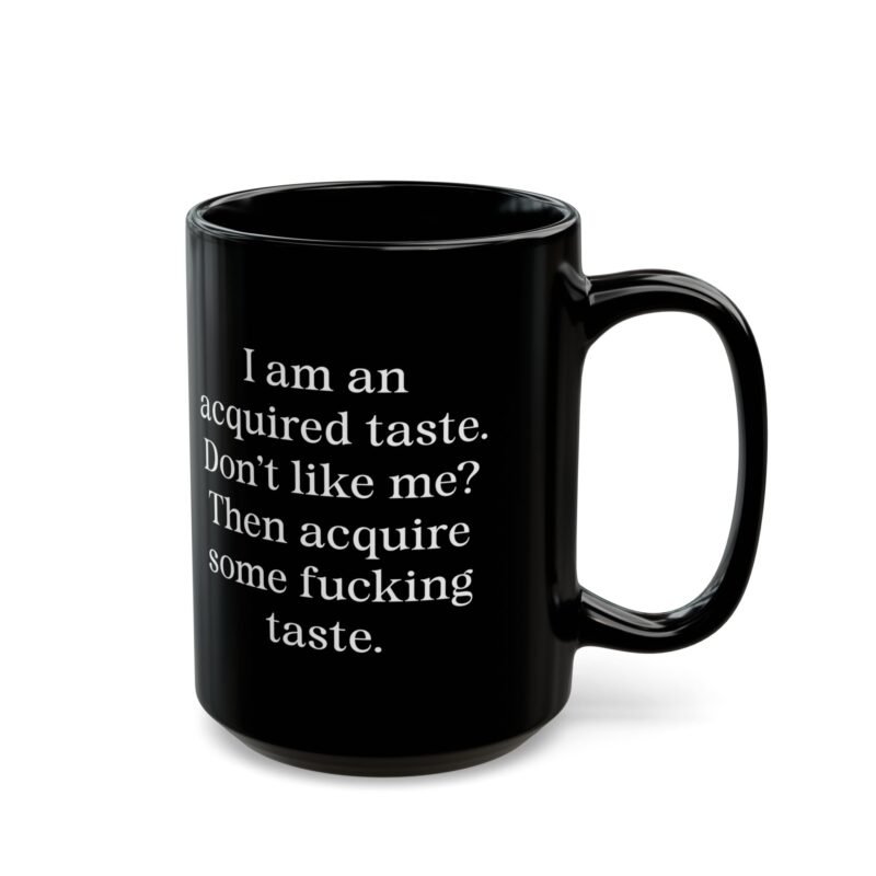 I am an acquired taste Don't like me Then acquire some fucking taste Black Mug