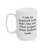 I am an acquired taste. Don't like me? Then acquire some fucking taste Mug