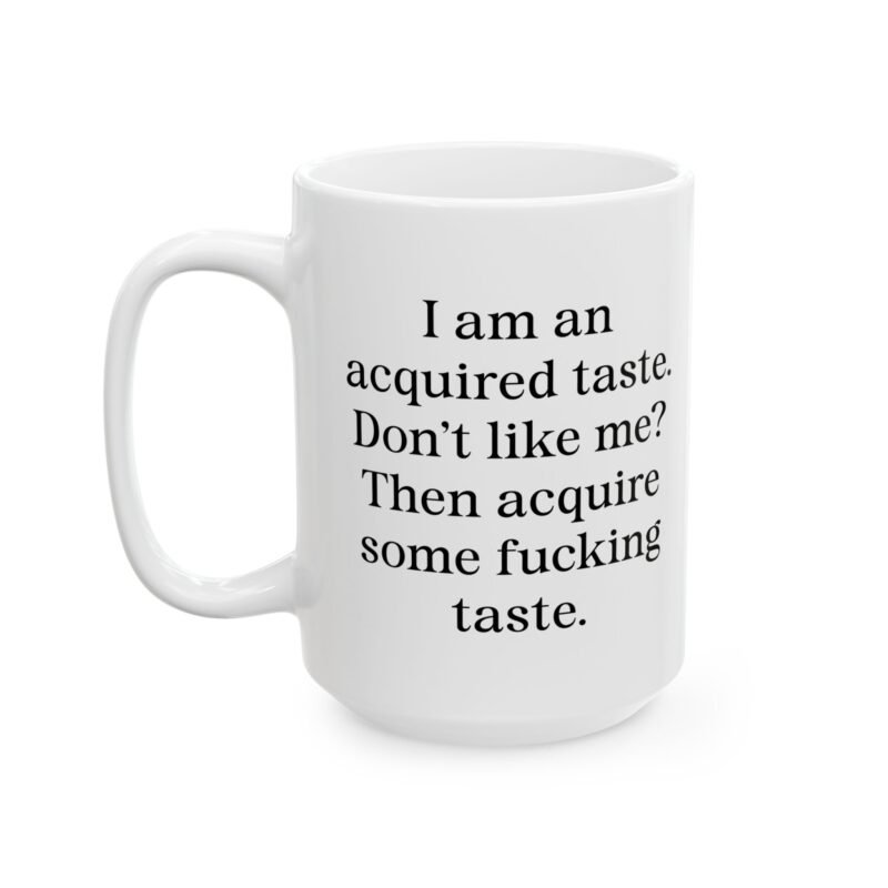 I am an acquired taste. Don't like me? Then acquire some fucking taste Mug