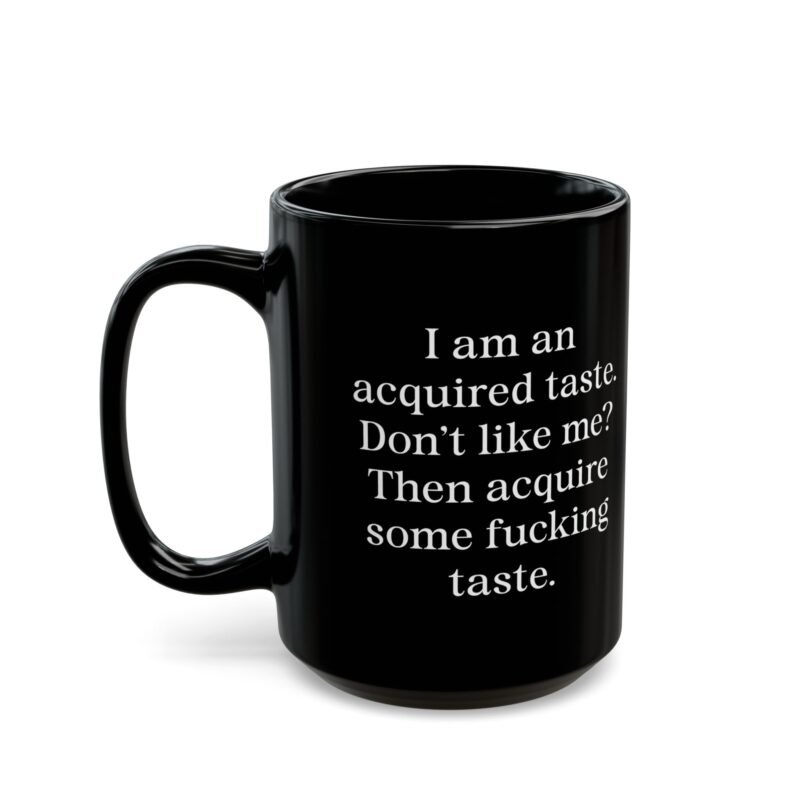 I am an acquired taste Don't like me Then acquire some fucking taste Black Mug