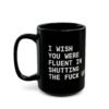 I Wish You Were Fluent In Shutting The Fuck Up mug