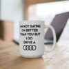 I’m Not Saying I’m Better Than You But I Do Drive A Audi Mug