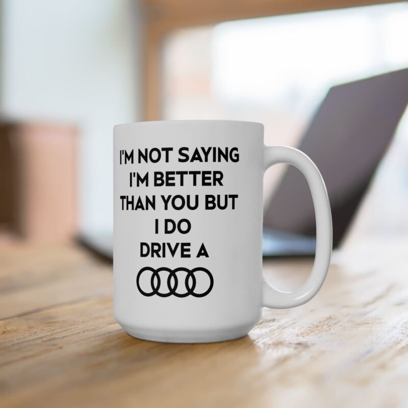 I’m Not Saying I’m Better Than You But I Do Drive A Audi Mug