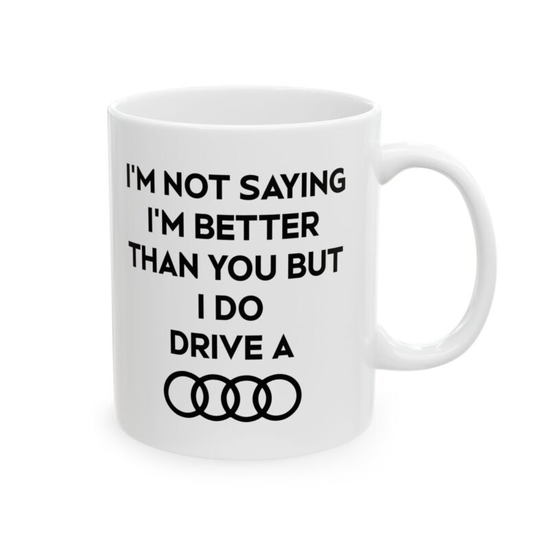 I’m Not Saying I’m Better Than You But I Do Drive A Audi Mug