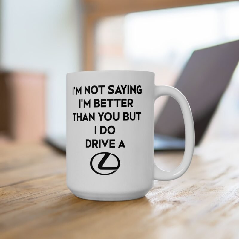 I’m Not Saying I’m Better Than You But I Do Drive A Lexus Mug
