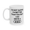 I’m Not Saying I’m Better Than You But I Do Drive A Audi Mug