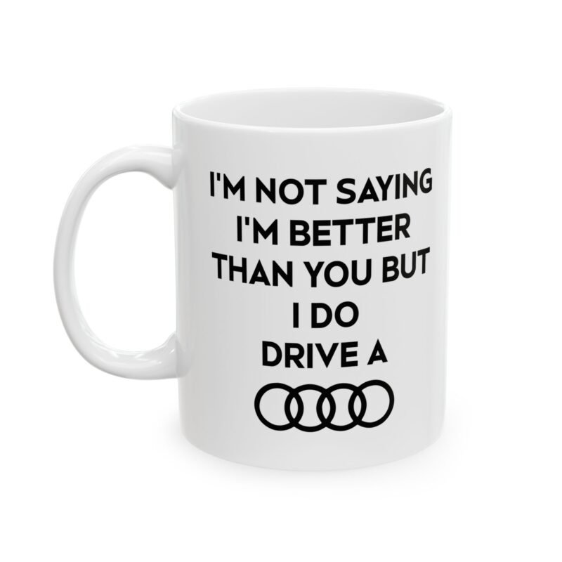 I’m Not Saying I’m Better Than You But I Do Drive A Audi Mug