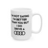 I’m Not Saying I’m Better Than You But I Do Drive A Audi Mug