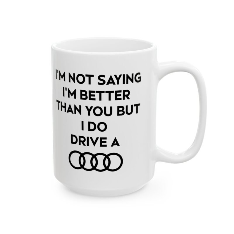 I’m Not Saying I’m Better Than You But I Do Drive A Audi Mug