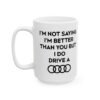 I’m Not Saying I’m Better Than You But I Do Drive A Audi Mug