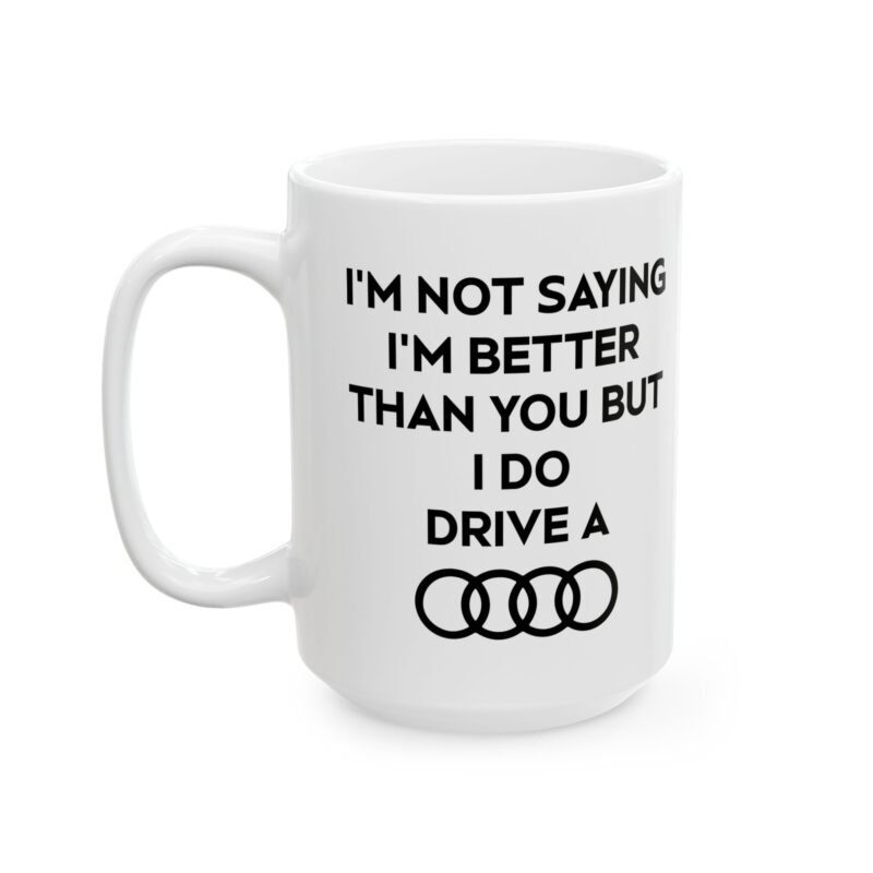 I’m Not Saying I’m Better Than You But I Do Drive A Audi Mug