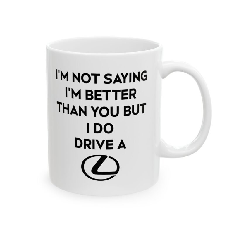 I’m Not Saying I’m Better Than You But I Do Drive A Lexus Mug