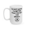 I’m Not Saying I’m Better Than You But I Do Drive a Mercedes Mug
