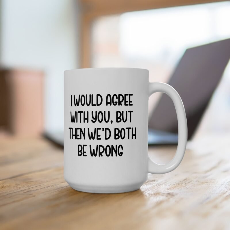 I Would Agree With You But Then We’d Both Be Wrong Mug