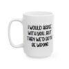 I Would Agree With You But Then We’d Both Be Wrong Mug