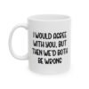 I Would Agree With You But Then We’d Both Be Wrong Mug