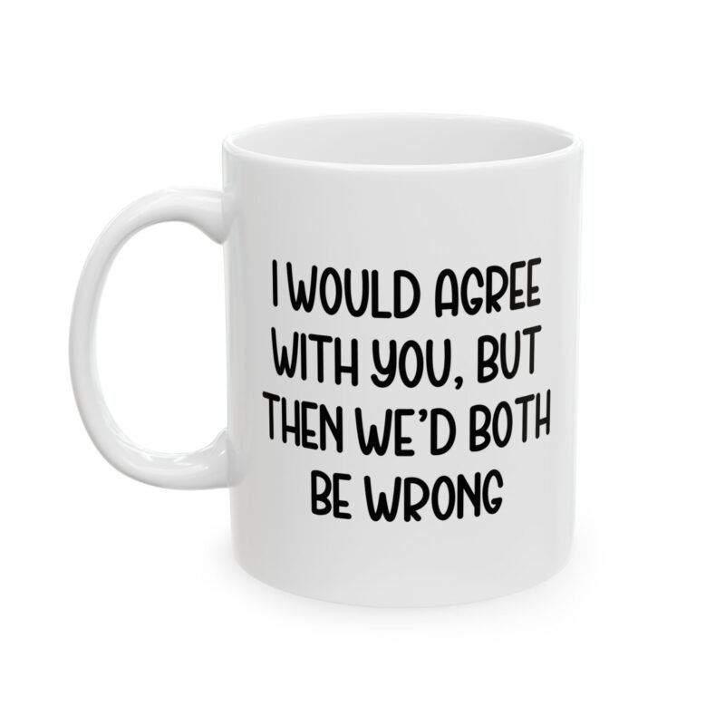 I Would Agree With You But Then We’d Both Be Wrong Mug