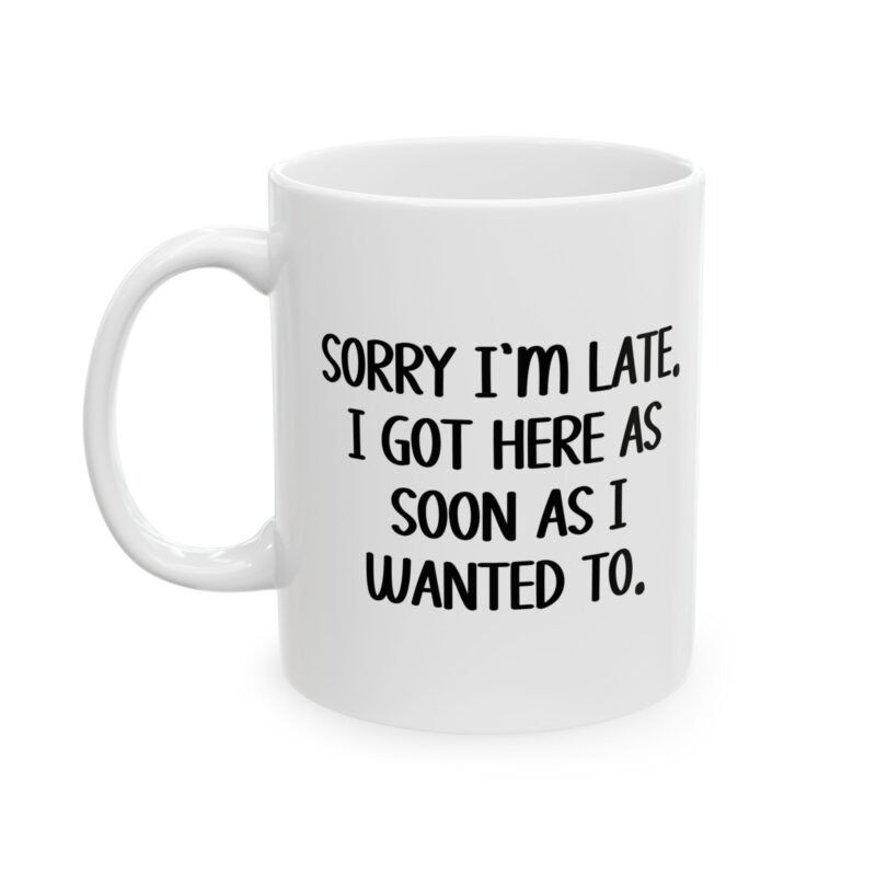 Sorry I’m Late I Got Here As Soon As I Wanted To Mug