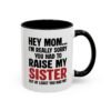 Hey Mom I’m Really Sorry You Had To Raise My Sister Coffee Mug